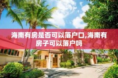 海南有房是否可以落户口,海南有房子可以落户吗