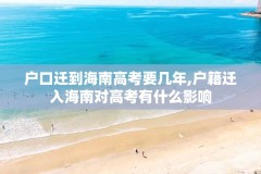 户口迁到海南高考要几年,户籍迁入海南对高考有什么影响