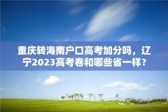 重庆转海南户口高考加分吗,辽宁2023高考卷和哪些省一样?