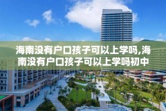 海南没有户口孩子可以上学吗,海南没有户口孩子可以上学吗初中