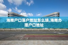 海南户口落户地址怎么填,海南办理户口地址