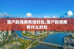 落户到海南有啥好处,落户到海南有什么好处