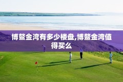 博鳌金湾有多少楼盘,博鳌金湾值得买么