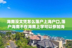海南没文凭怎么落户上海户口,落户海南不在海南上学可以参加海南的高考吗