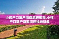 小孩户口落户海南流程视频,小孩户口落户海南流程视频讲解