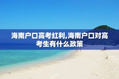 海南户口高考红利,海南户口对高考生有什么政策