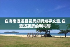 在海南澄迈县买房好吗知乎文章,在澄迈买房的利与弊