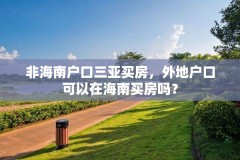 非海南户口三亚买房,外地户口可以在海南买房吗?