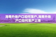 海南外地户口如何落户,海南外地户口如何落户上海