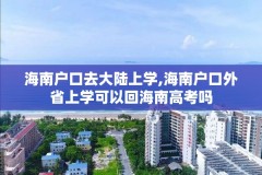 海南户口去大陆上学,海南户口外省上学可以回海南高考吗