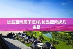 长岛蓝湾房子怎样,长岛蓝湾拆几栋楼