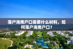 落户海南户口需要什么材料,如何落户海南户口?