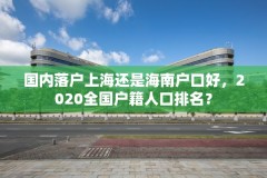 国内落户上海还是海南户口好,2020全国户籍人口排名?