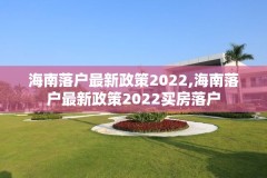 海南落户最新政策2022,海南落户最新政策2022买房落户