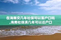 在海南交几年社保可以落户口吗,海南社保满几年可以迁户口