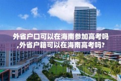 外省户口可以在海南参加高考吗,外省户籍可以在海南高考吗?