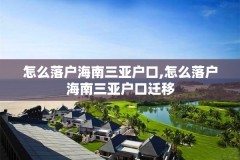 怎么落户海南三亚户口,怎么落户海南三亚户口迁移