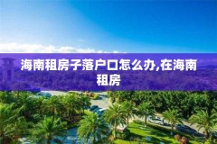 海南租房子落户口怎么办,在海南租房