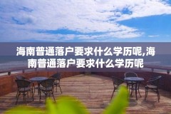 海南普通落户要求什么学历呢,海南普通落户要求什么学历呢