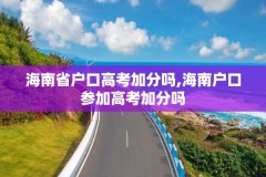 海南省户口高考加分吗,海南户口参加高考加分吗