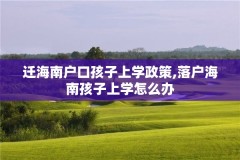 迁海南户口孩子上学政策,落户海南孩子上学怎么办