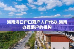 海南海口户口落户入户代办,海南办理落户的机构