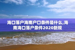 海口落户海南户口条件是什么,海南海口落户条件2020新规