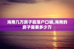 海南几万房子能落户口嘛,海南的房子需要多少万