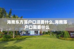 海南东方落户口须要什么,海南落户口需要什么