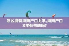 怎么拥有海南户口上学,海南户口X学有帮助吗?