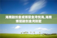 海南融创金成博鳌金湾悦海,海南博鳌融创金湾别墅