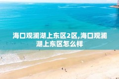 海口观澜湖上东区2区,海口观澜湖上东区怎么样