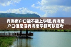 有海南户口能不能上学呢,有海南户口但是没有海南学籍可以高考吗?