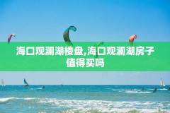 海口观澜湖楼盘,海口观澜湖房子值得买吗