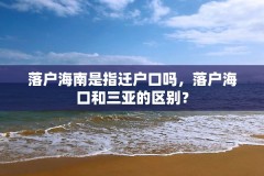 落户海南是指迁户口吗,落户海口和三亚的区别?