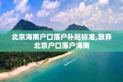 北京海南户口落户补贴标准,放弃北京户口落户海南