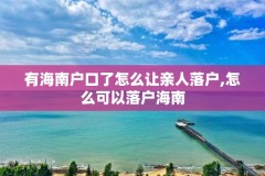 有海南户口了怎么让亲人落户,怎么可以落户海南