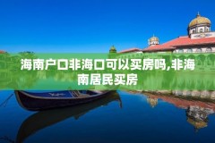 海南户口非海口可以买房吗,非海南居民买房