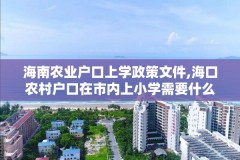 海南农业户口上学政策文件,海口农村户口在市内上小学需要什么证件