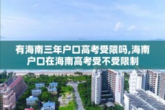 有海南三年户口高考受限吗,海南户口在海南高考受不受限制