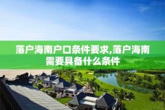 落户海南户口条件要求,落户海南需要具备什么条件