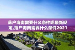 落户海南需要什么条件呢最新规定,落户海南需要什么条件2021