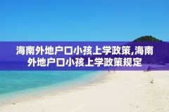 海南外地户口小孩上学政策,海南外地户口小孩上学政策规定