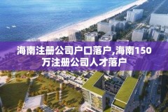 海南注册公司户口落户,海南150万注册公司人才落户