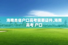 海南本省户口高考需要证件,海南高考 户口