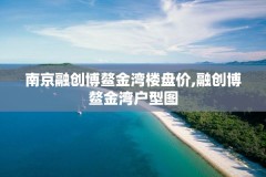 南京融创博鳌金湾楼盘价,融创博鳌金湾户型图