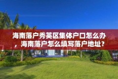 海南落户秀英区集体户口怎么办，海南落户怎么填写落户地址？