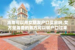海南可以用女朋友户口买房吗,女方是海南的男方可以转户口过来?