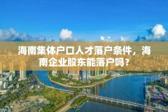 海南集体户口人才落户条件，海南企业股东能落户吗？
