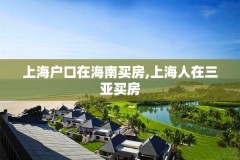 上海户口在海南买房,上海人在三亚买房